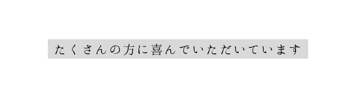 たくさんの方に喜んでいただいています